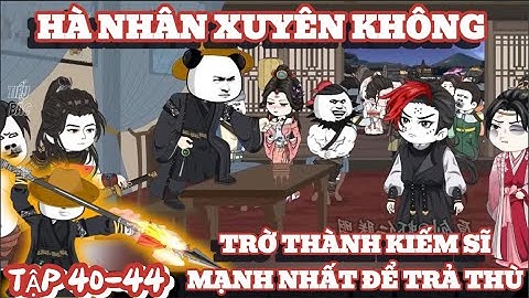 FULL TẬP 40-44 : HÀ NHÂN XUYÊN KHÔNG TRỞ THÀNH KIẾM SĨ MẠNH NHẤT ĐỂ TRẢ THÙ | TIỂU BẮC VIETSUB