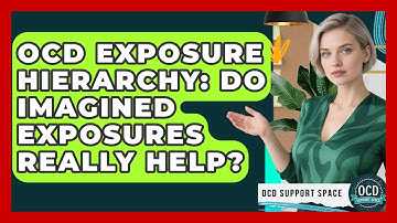 OCD Exposure Hierarchy: Do Imagined Exposures Really Help? - OCD Support Space