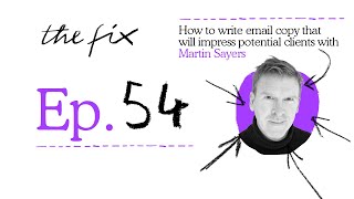 EP.54 - THE FIX - HOW TO WRITE EMAIL COPY THAT WILL IMPRESS POTENTIAL CLIENTS WITH MARTIN SAYERS