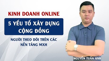 5 Yếu Tố Để Xây Dựng Cộng Đồng Người Theo Dõi | Quảng Cáo Facebook | Nguyễn Tuấn Anh