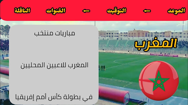 عاجل موعد وتوقيت مباريات المنتخب المغربي للاعبين المحليين في بطولة كأس أمم إفريقيا والقنوات الناقلة