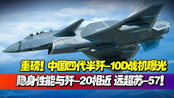 重磅！中国四代半歼-10D战机曝光，采用国产双发，换装全新航电系统，隐身性能与歼-20相近，远超苏-57！【一号哨所】 - 天天要闻