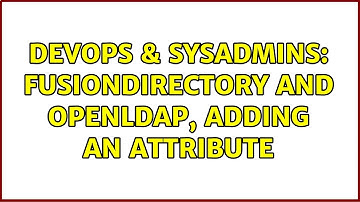 DevOps & SysAdmins: fusiondirectory and OpenLDAP, adding an attribute (3 Solutions!!)