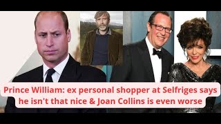 Prince William:ex personal shopper at Selfriges says he isn't that nice & Joan Collins is even worse