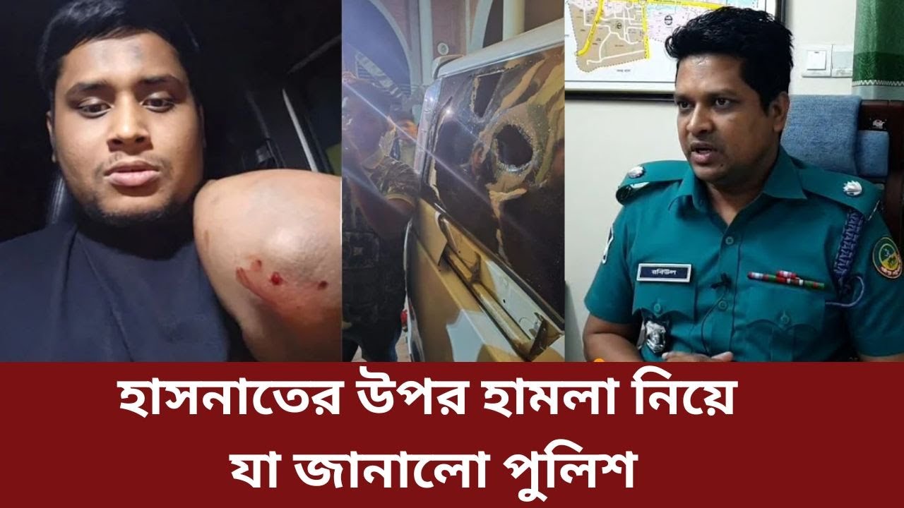 হাসনাতের উপর হামলা নিয়ে যা জানালো পুলিশ || Police || Hasnat Abdullah ...
