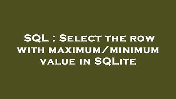 SQL : Select the row with maximum/minimum value in SQLite