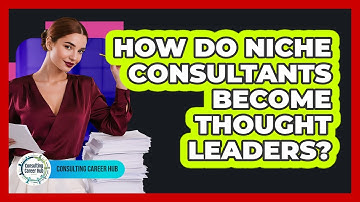 How Do Niche Consultants Become Thought Leaders? - Consulting Career Hub