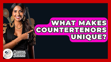 What Makes Countertenors Unique? - Classical Serenade