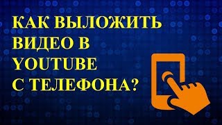 Как выложить видео в ютуб с телефона? Как загрузить видео на ютуб с телефона?