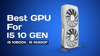 Best GPU For i5 10th Gen Processor in 2024 [I5-10400, I5-10400f, i5-10600K]