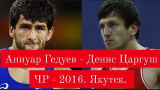 Аниуар Гедуев - Денис Царгуш. Чемпионат России по вольной борьбе 2016.