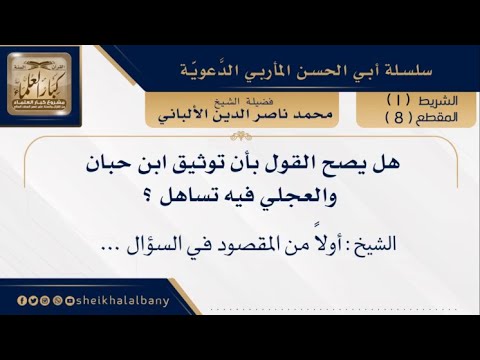 هل يصح القول بأن توثيق ابن حبان والعجلي فيه تساهل فضيلة الشيخ محمد ناصر الدين الألباني
