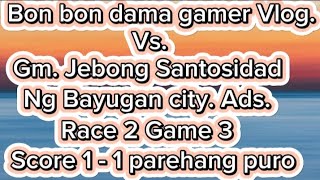 😅Gm. jebong Santosidad Ng Bayugan City. Ads. Vs. Bon bon dama Gamer Vlog.  Race 2 Game 2