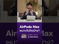 AirPods Max เหมาะกับใคร? #iMoD #AirPodsPro #AirPodsMax