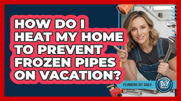 How Do I Heat My Home To Prevent Frozen Pipes On Vacation?