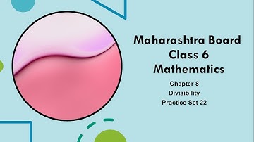 Maharashtra Board | Class 6 | Mathematics | Chapter 8 | Divisibility | Practice Set 22.