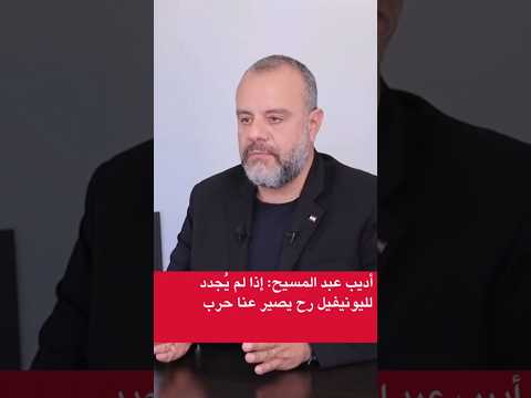 أديب عبد المسيح إذا لم ي جدد لليونيفيل رح يصير عنا حرب