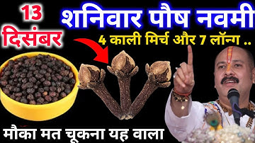 13 दिसंबर पौष शनिवार नवमी तिथि के दिन 4 काली मिर्च और 7 लॉन्ग वाला उपाय जरुर करे | Pradeep Ji Mishra