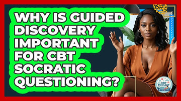 Why Is Guided Discovery Important For CBT Socratic Questioning? - CBT Toolkit
