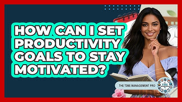 How Can I Set Productivity Goals To Stay Motivated? - The Time Management Pro