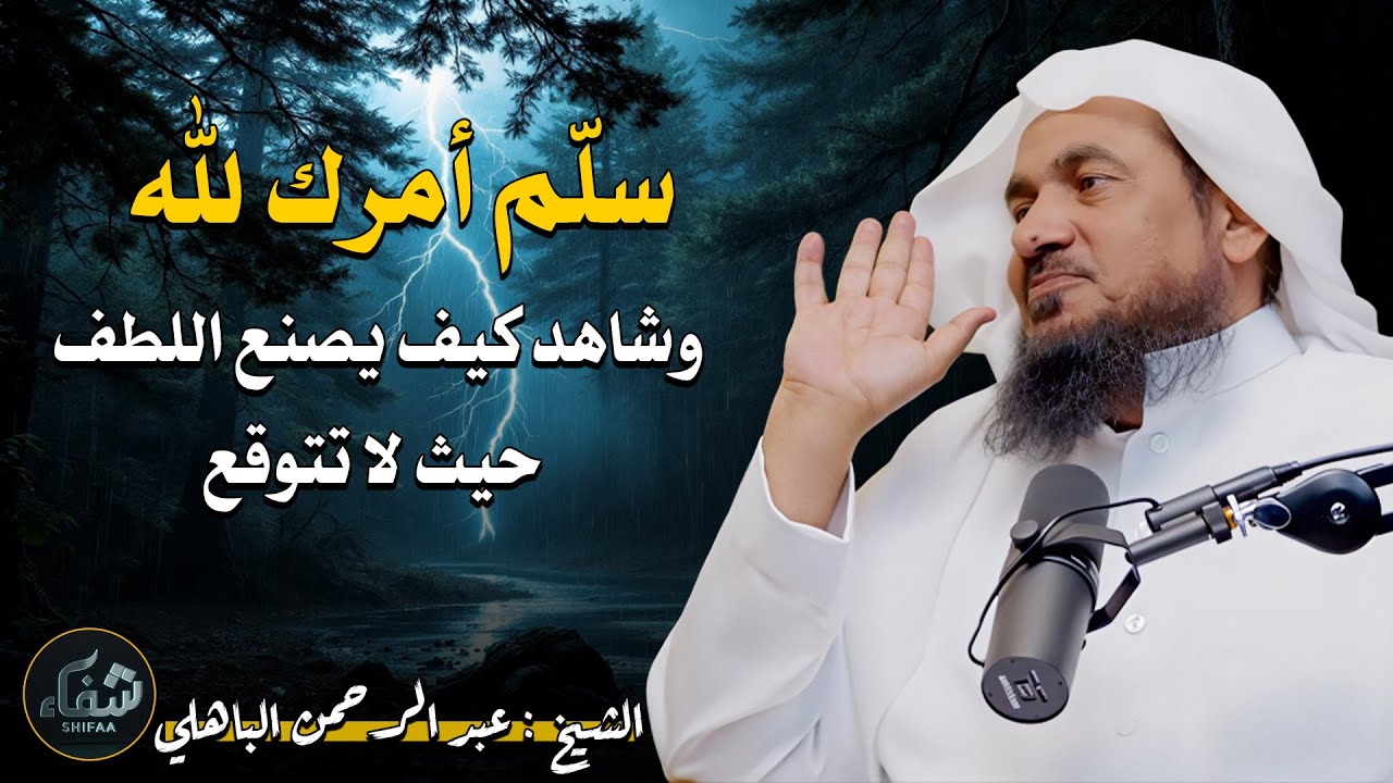 سلّم أمرك لله… وشاهد كيف يصنع اللطف حيث لا تتوقع – عبد الرحمن الباهلي