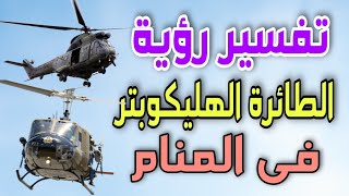 تفسير رؤية الطائرة الهليكوبتر فى المنام / رؤية الطائرة المروحية فى المنام