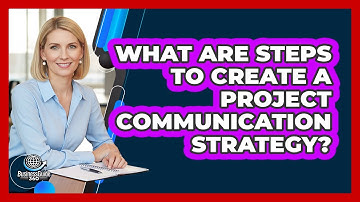 What Are Steps To Create A Project Communication Strategy?