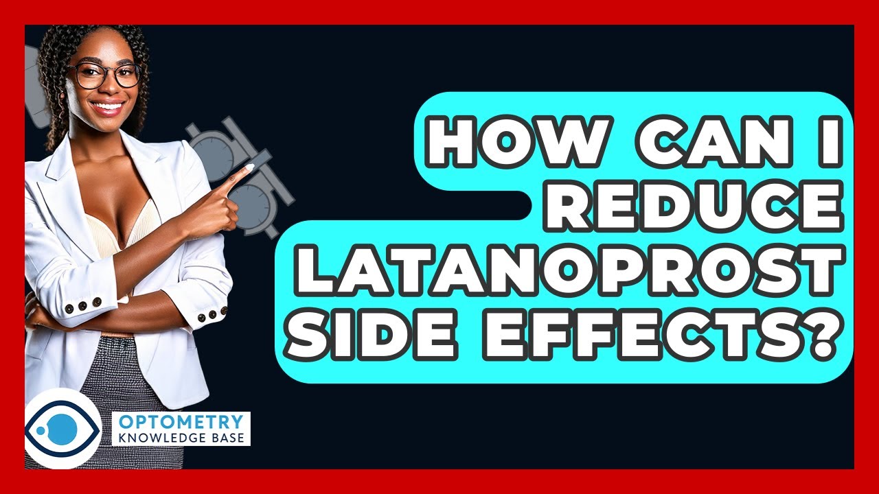 How Can I Reduce Latanoprost Side Effects? - Optometry Knowledge Base