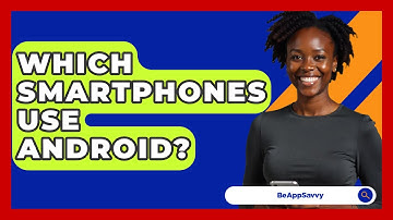 Which Smartphones Use Android? - Be App Savvy