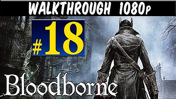 Bloodborne - Walkthrough Part 18 Gameplay Lets play walkthrough 1080p PS4