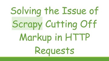 Solving the Issue of Scrapy Cutting Off Markup in HTTP Requests