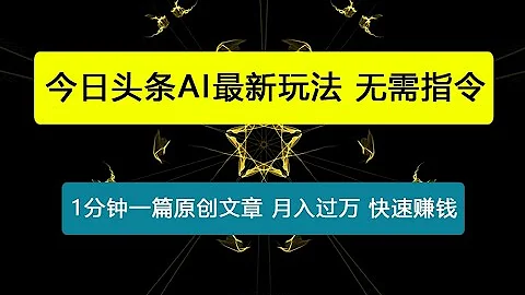 今日头条AI最新玩法 无需指令 无脑复制粘贴 1分钟一篇原创文章 月入过万 