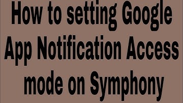 How to setting Google App Notification Access mode on Symphony
