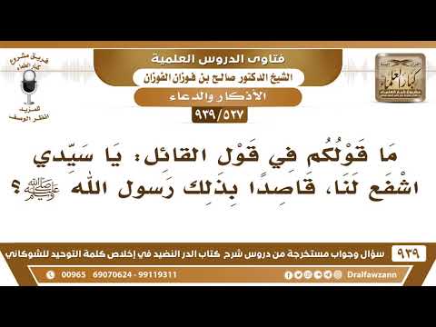 [527 -939] ما قولكم في قول القائل: يا سيدي اشفع لنا، قاصدا بذلك رسول الله ﷺ؟
