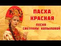 Новая Пасхальная песня! ПАСХА КРАСНАЯ. Автор-исполнитель - Светлана Копылова.