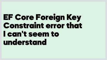 EF Core Foreign Key Constraint error that I can