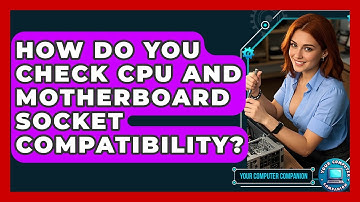 How Do You Check CPU And Motherboard Socket Compatibility? - Your Computer Companion