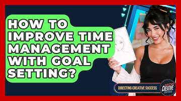 How To Improve Time Management With Goal Setting? - Directing Creative Success