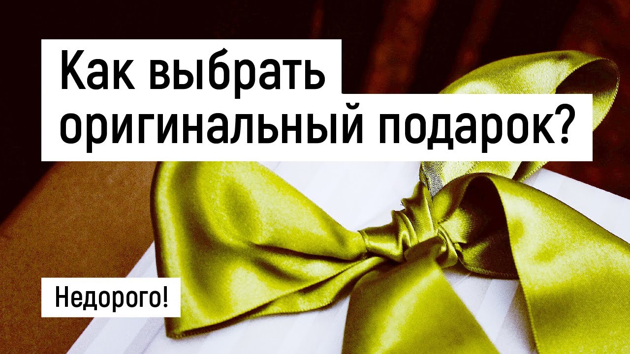 Что подарить? Как выбрать оригинальный подарок?! Недорого!