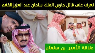 عاجل:تعرف على قاتل حارس الملك سلمان عبد العزيز الفغم وعلاقة الأمير محمد بن سلمان