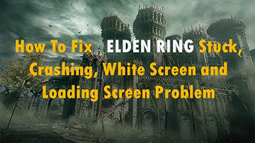 How To Fix ELDEN RING Stuck, Crashing, White Screen and Loading Screen Problem