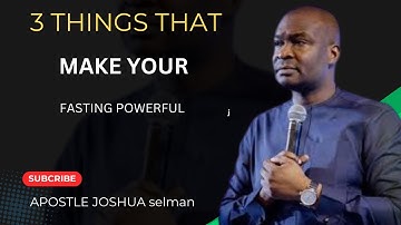 3 THINGS THAT MAKE YOUR FASTING POWERFUL BY APOSTLE JOSHUA SELMAN