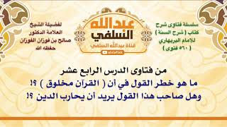 الشيخ صالح الفوزان ما هو خطر القول في أن القرآن مخلوق وهل صاحب هذا القول يريد أن يحارب الد