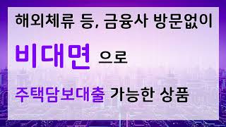 해외체류 등 은행 방문 없이 전문가 상담통해 비대면 주택담보대출 가능한 상품