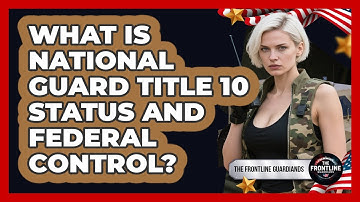 What Is National Guard Title 10 Status And Federal Control? - The Frontline Guardians