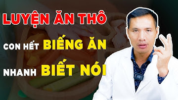 Bí kíp LUYỆN ĂN THÔ cho trẻ ĂN THÔ KÉM, TRẺ ĂN DẶM ĂN CHÁO BIẾNG ĂN | DS Trương Minh Đạt