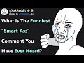 What Is The Funniest "Smart-Ass" Comment You've Ever Heard? (r/AskReddit)