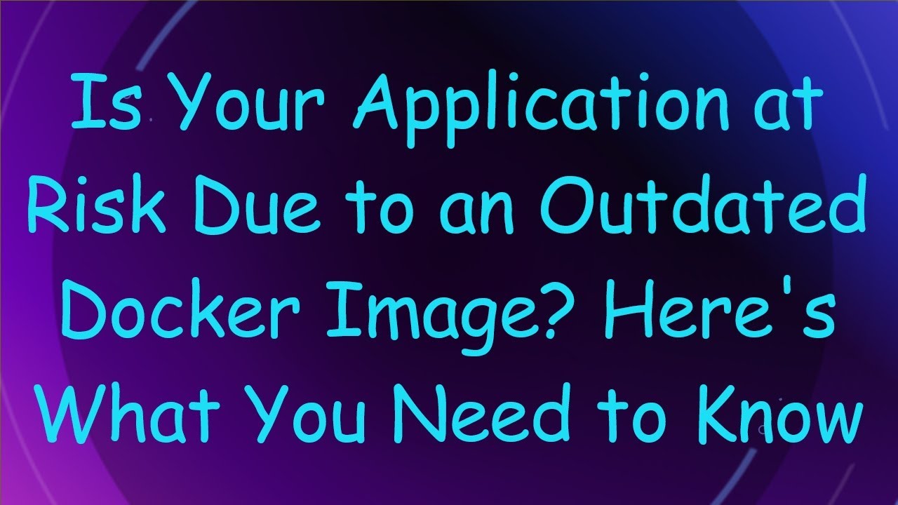 Is Your Application at Risk Due to an Outdated Docker Image? Here's