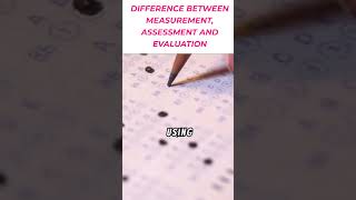 DIFFERENCE BETWEEN MEASUREMENT, ASSESSMENT AND EVALUATION