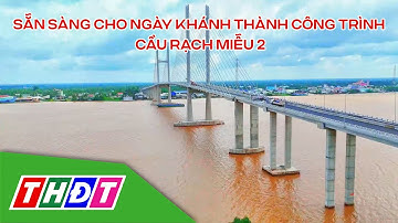 Sẵn sàng cho ngày khánh thành công trình Cầu Rạch Miễu 2 | THDT